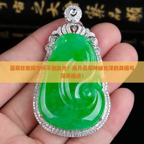 翡翠在夜间为何不能发光？揭开翡翠神秘光泽的真相与保养痛点！