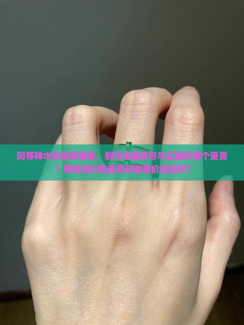 同等种水的翡翠镯胚，制作成圆条形与正圆形哪个更贵？两者的价格差异和收藏价值如何？