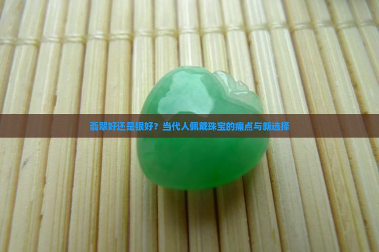 翡翠好还是银好？当代人佩戴珠宝的痛点与新选择