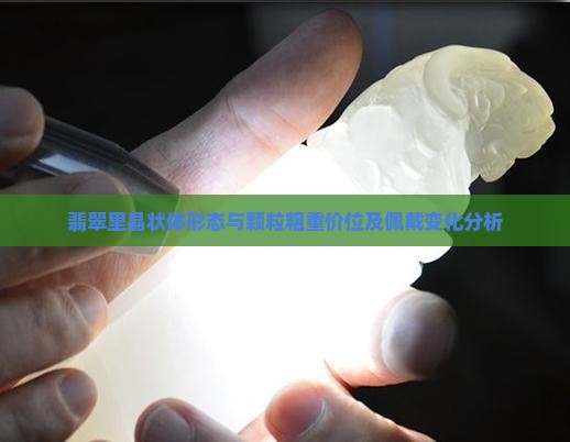 翡翠里晶状体形态与颗粒粗重价位及佩戴变化分析