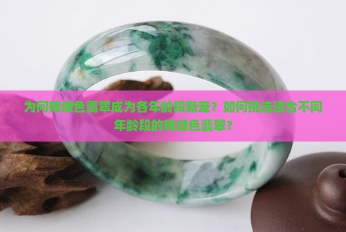 为何辣绿色翡翠成为各年龄段新宠？如何挑选适合不同年龄段的辣绿色翡翠？