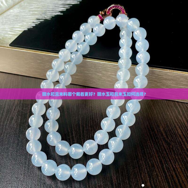 晴水和且末料哪个戴着更好？晴水玉和且末玉如何选择？