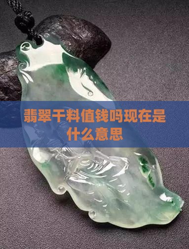 翡翠干料值钱吗现在是什么意思