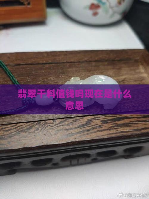 翡翠干料值钱吗现在是什么意思