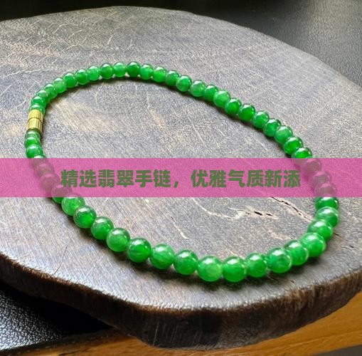 精选翡翠手链，优雅气质新添