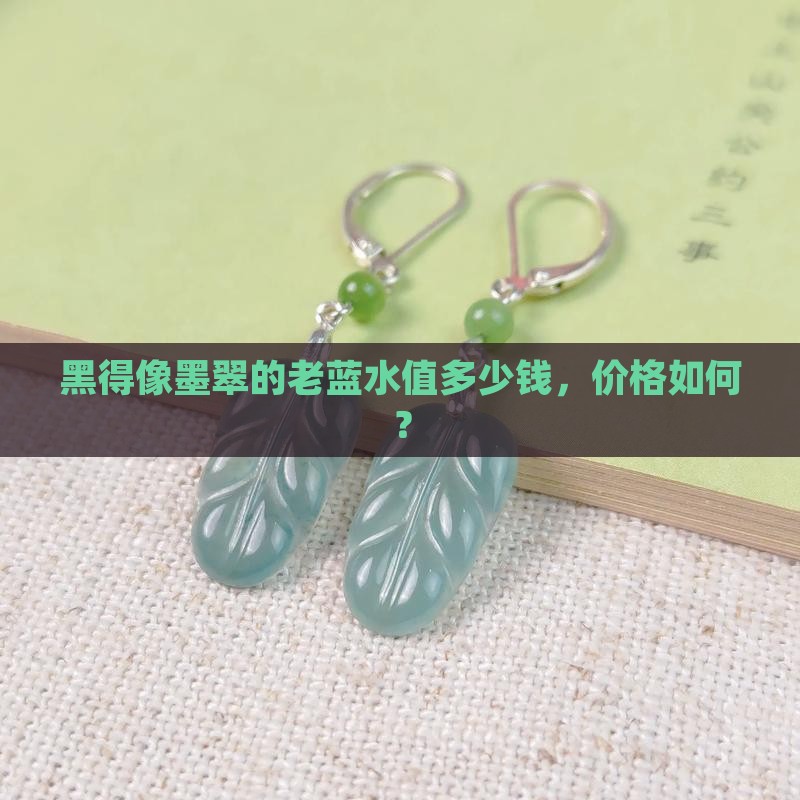 黑得像墨翠的老蓝水值多少钱，价格如何？
