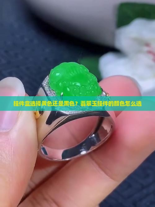 挂件盒选择黄色还是黑色?翡翠玉挂件的颜色怎么选 挂件盒选择黄色还是黑色?翡翠玉挂件的颜色怎么选