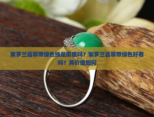 紫罗兰翡翠带绿色线是瑕疵吗？紫罗兰翡翠带绿色好看吗？其价值如何