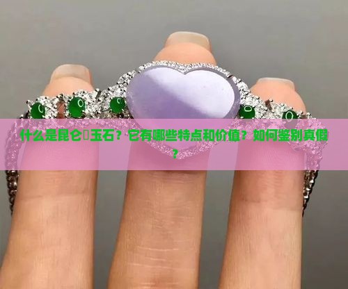 什么是昆仑璟玉石？它有哪些特点和价值？如何鉴别真假？