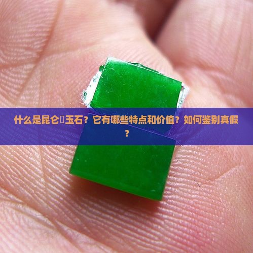 什么是昆仑璟玉石？它有哪些特点和价值？如何鉴别真假？