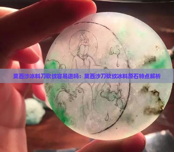 莫西沙冰料刀砍纹容易进吗：莫西沙刀砍纹冰料原石特点解析