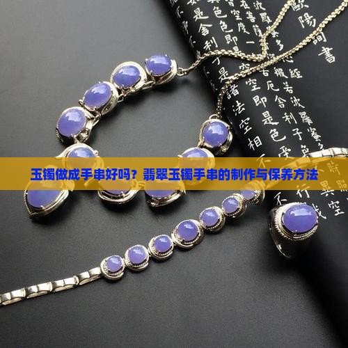 玉镯做成手串好吗？翡翠玉镯手串的制作与保养方法