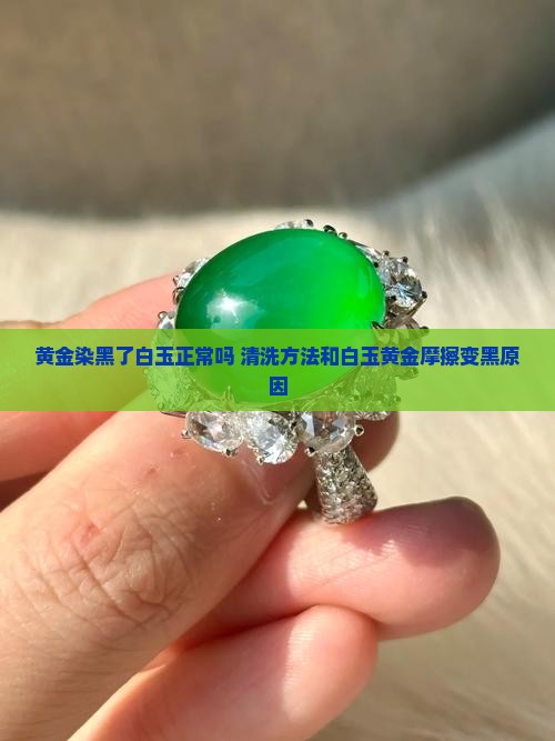黄金染黑了白玉正常吗 清洗方法和白玉黄金摩擦变黑原因