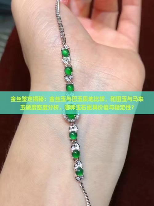 金丝鉴定揭秘：金丝玉与巴玉质地比较，和田玉与马来玉硬度密度分析，哪种玉石更具价值与稳定性？