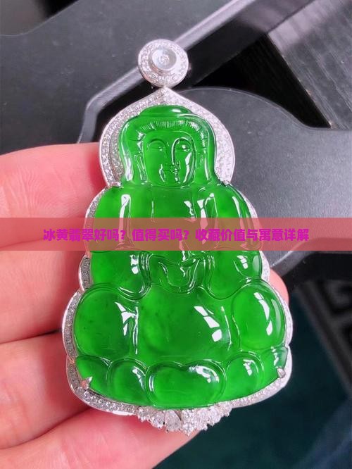 冰黄翡翠好吗？值得买吗？收藏价值与寓意详解