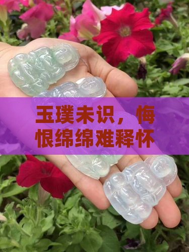 玉璞未识，悔恨绵绵难释怀