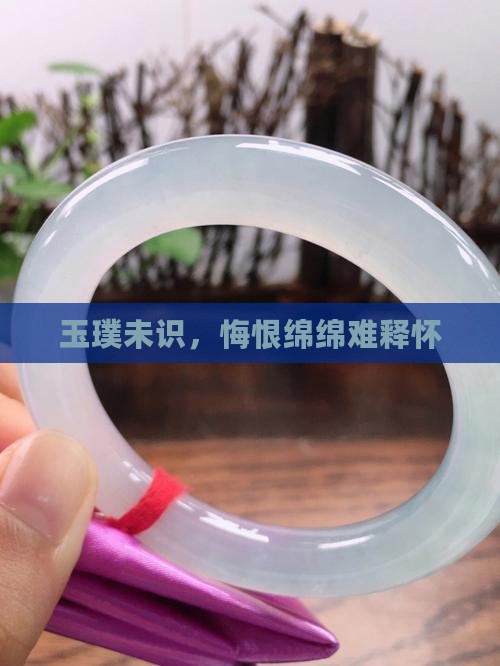 玉璞未识，悔恨绵绵难释怀