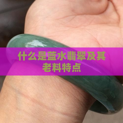 什么是蓝水翡翠及其老料特点
