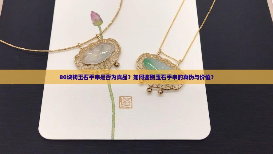 80块钱玉石手串是否为真品？如何鉴别玉石手串的真伪与价值？