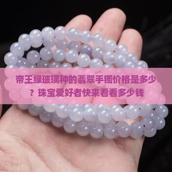 帝王绿玻璃种的翡翠手镯价格是多少？珠宝爱好者快来看看多少钱