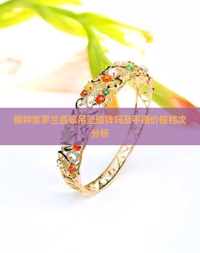 糯种紫罗兰翡翠吊坠值钱吗及手镯价格档次分析