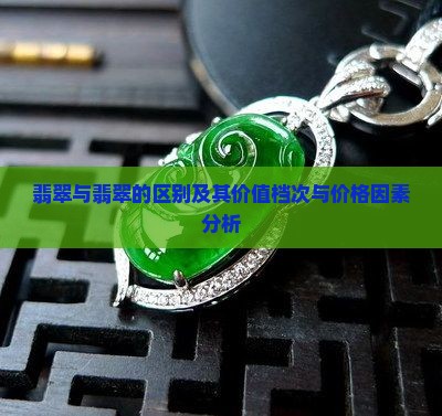 翡翠与翡翠的区别及其价值档次与价格因素分析