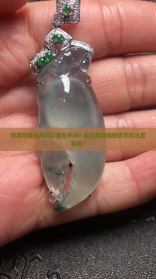 双龙戏珠玉牌可以戴左手吗？戴玉牌有哪些讲究和注意事项？