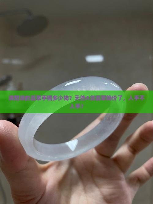 满阳绿的翡翠手镯多少钱？天然A货翡翠降价了，入手不入手？