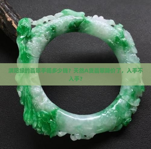 满阳绿的翡翠手镯多少钱？天然A货翡翠降价了，入手不入手？