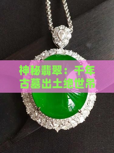 神秘翡翠：千年古墓出土绝世吊坠