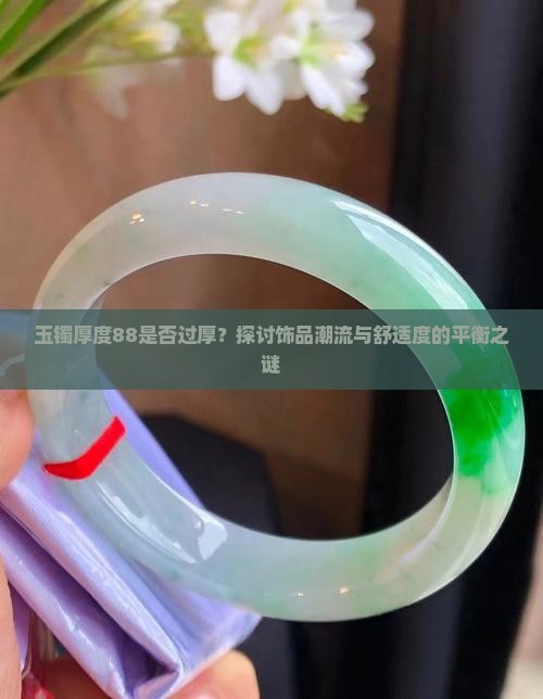 玉镯厚度88是否过厚？探讨饰品潮流与舒适度的平衡之谜