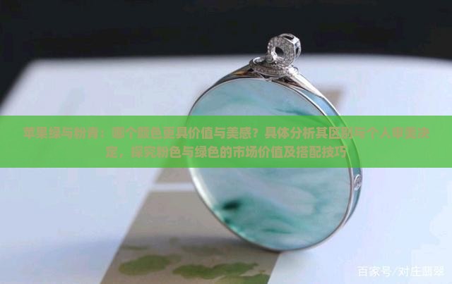 苹果绿与粉青：哪个颜色更具价值与美感？具体分析其区别与个人审美决定，探究粉色与绿色的市场价值及搭配技巧
