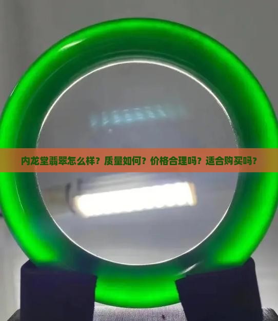内龙堂翡翠怎么样？质量如何？价格合理吗？适合购买吗？