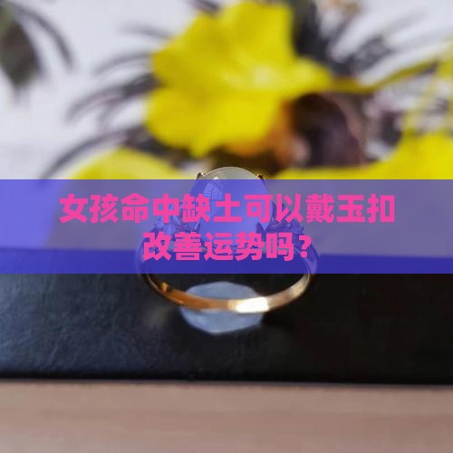 女孩命中缺土可以戴玉扣改善运势吗？
