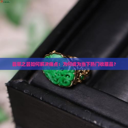 翡翠之昙如何解决痛点：为何成为当下热门收藏品？