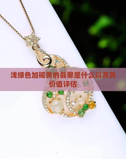 浅绿色加褐黄的翡翠是什么以及其价值评估