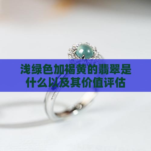 浅绿色加褐黄的翡翠是什么以及其价值评估