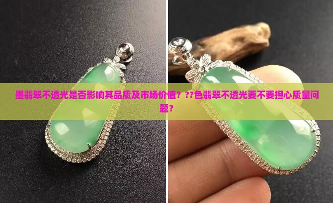 墨翡翠不透光是否影响其品质及市场价值？??色翡翠不透光要不要担心质量问题？