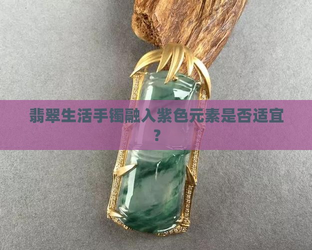 翡翠生活手镯融入紫色元素是否适宜？