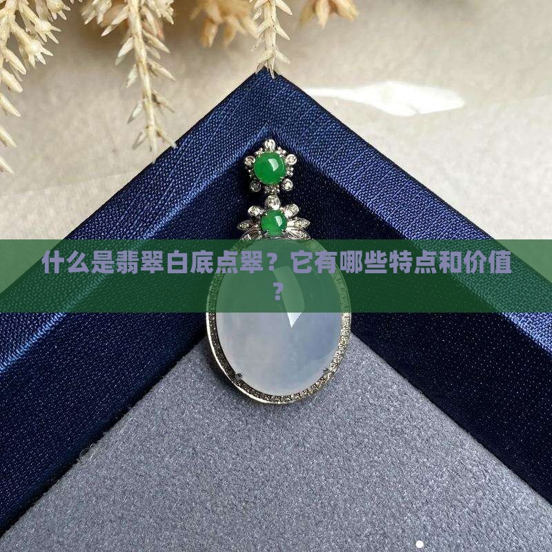 什么是翡翠白底点翠？它有哪些特点和价值？