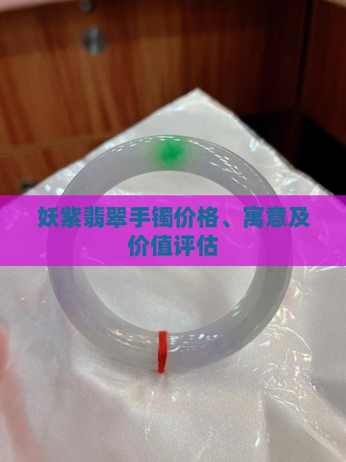 妖紫翡翠手镯价格、寓意及价值评估