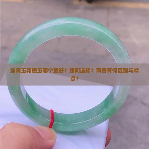 塔青玉和墨玉哪个更好？如何选择？两者有何区别与特点？