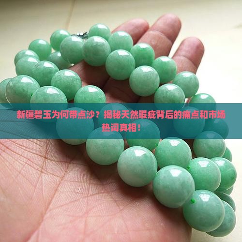 新疆碧玉为何带点沙？揭秘天然瑕疵背后的痛点和市场热词真相！