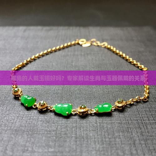 属兔的人戴玉镯好吗？专家解读生肖与玉器佩戴的关系
