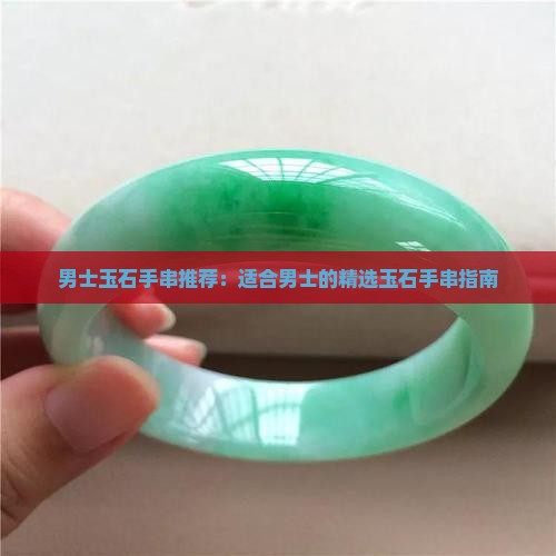 男士玉石手串推荐：适合男士的精选玉石手串指南