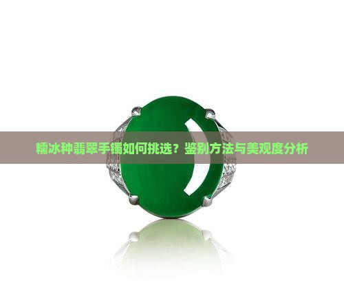 糯冰种翡翠手镯如何挑选？鉴别方法与美观度分析