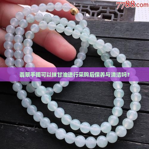 翡翠手镯可以抹甘油进行采购后保养与清洁吗？