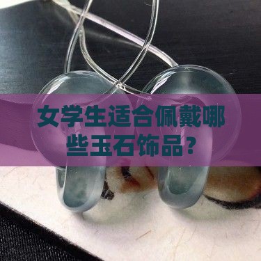 女学生适合佩戴哪些玉石饰品？