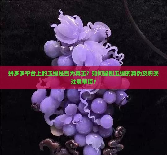 拼多多平台上的玉缀是否为真玉？如何鉴别玉缀的真伪及购买注意事项？