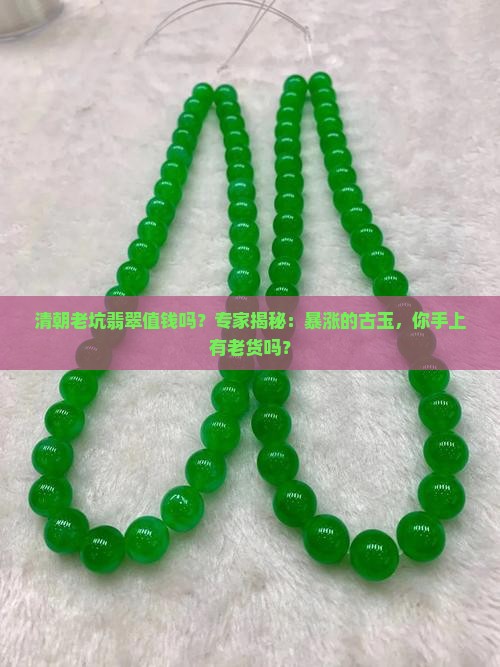 清朝老坑翡翠值钱吗？专家揭秘：暴涨的古玉，你手上有老货吗？